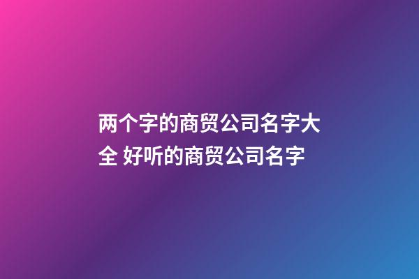 两个字的商贸公司名字大全 好听的商贸公司名字-第1张-公司起名-玄机派